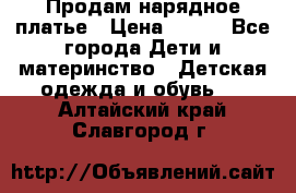 Продам нарядное платье › Цена ­ 500 - Все города Дети и материнство » Детская одежда и обувь   . Алтайский край,Славгород г.